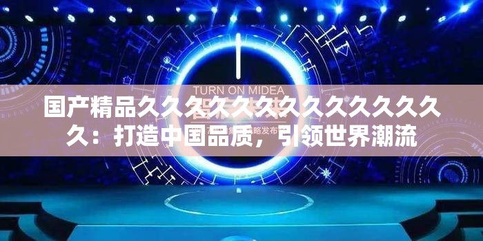 国产精品久久久久久久久久久久久久久久：打造中国品质，引领世界潮流