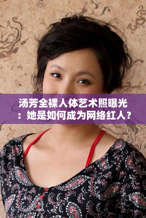 汤芳全裸人体艺术照曝光：她是如何成为网络红人？