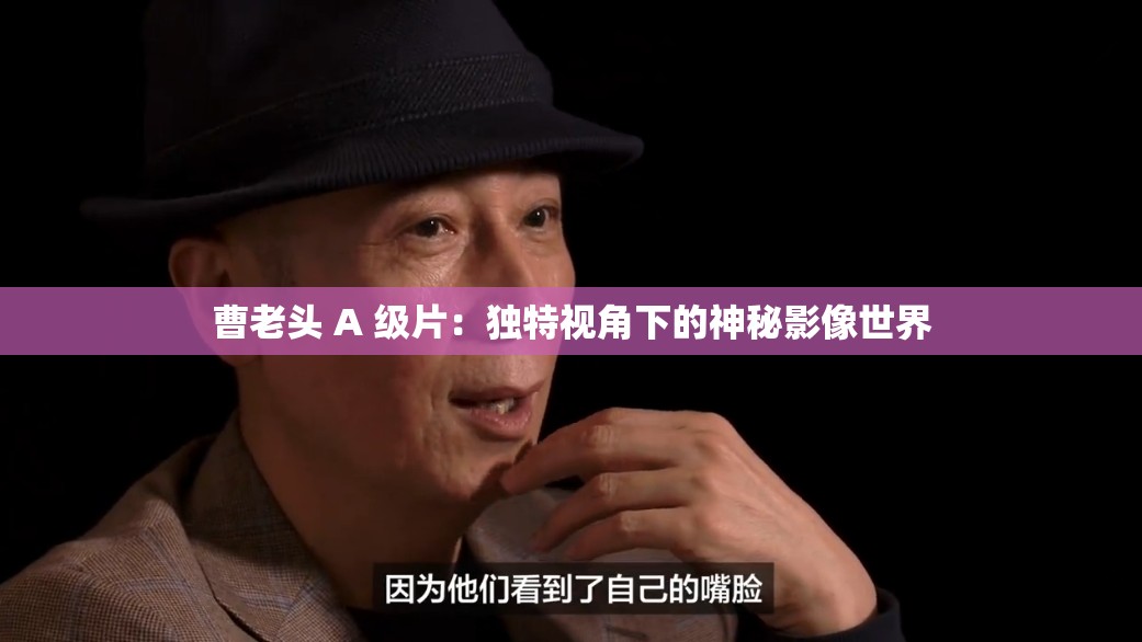 曹老头 A 级片：独特视角下的神秘影像世界