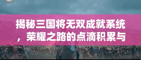 揭秘三国将无双成就系统，荣耀之路的点滴积累与成长历程
