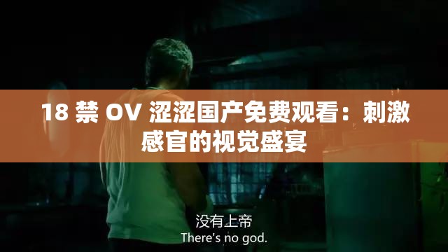 18 禁 OV 涩涩国产免费观看：刺激感官的视觉盛宴