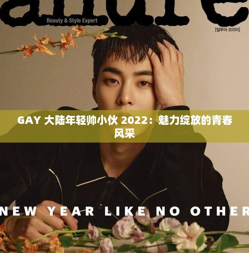 GAY 大陆年轻帅小伙 2022：魅力绽放的青春风采