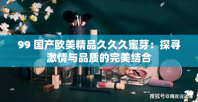 99 国产欧美精品久久久蜜芽：探寻激情与品质的完美结合