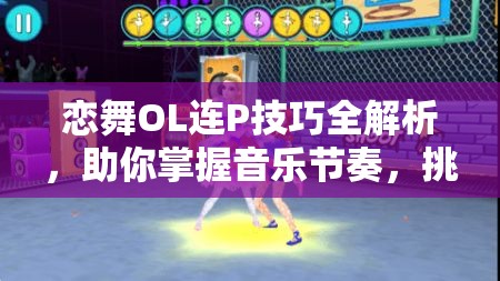恋舞OL连P技巧全解析，助你掌握音乐节奏，挑战完美连击新境界！