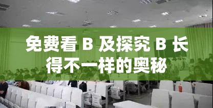 免费看 B 及探究 B 长得不一样的奥秘