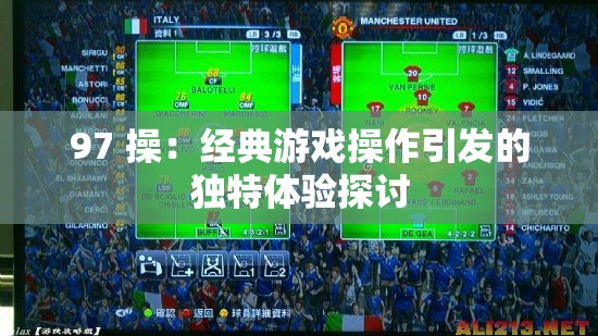 97 操：经典游戏操作引发的独特体验探讨