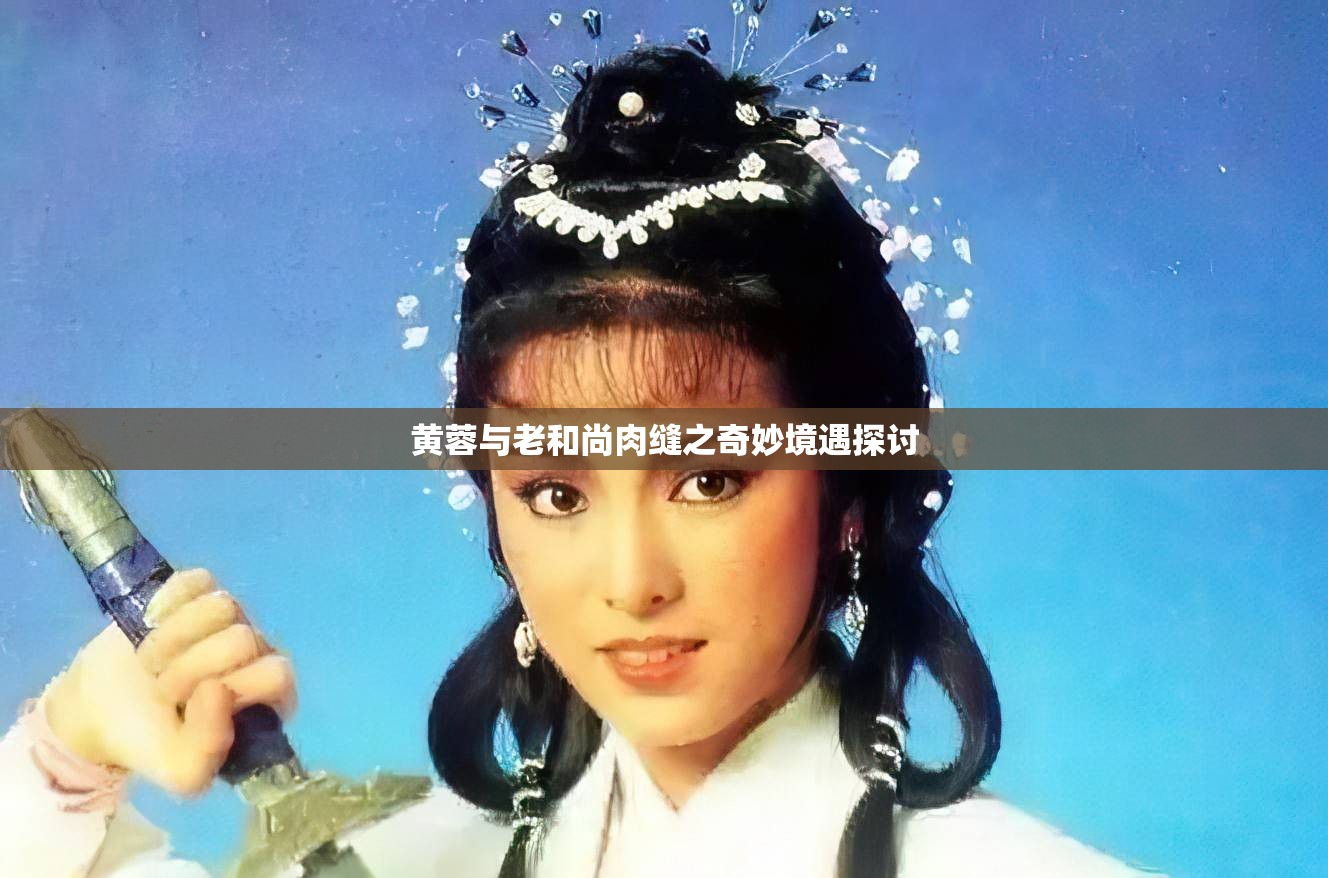 黄蓉与老和尚肉缝之奇妙境遇探讨