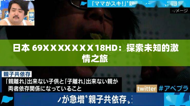 日本 69XⅩXXⅩXⅩ18HD：探索未知的激情之旅
