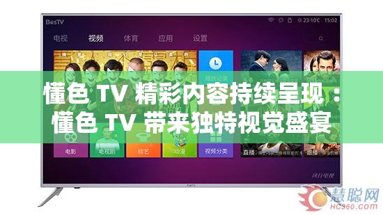 懂色 TV 精彩内容持续呈现 ：懂色 TV 带来独特视觉盛宴