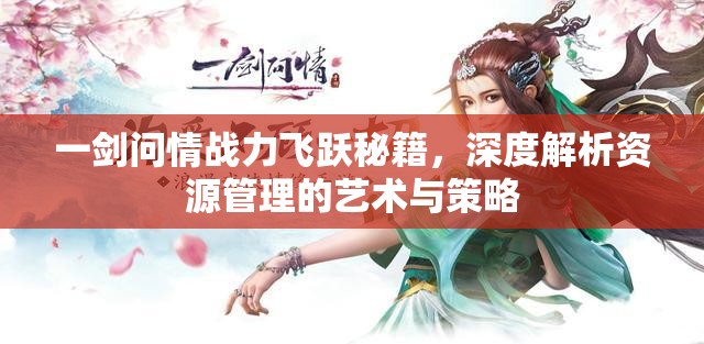一剑问情战力飞跃秘籍，深度解析资源管理的艺术与策略