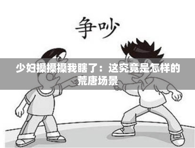 少妇搡搡搡我瞎了：这究竟是怎样的荒唐场景
