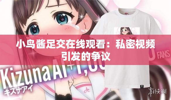 小鸟酱足交在线观看：私密视频引发的争议