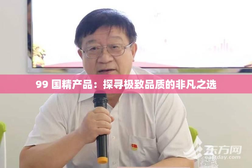 99 国精产品：探寻极致品质的非凡之选