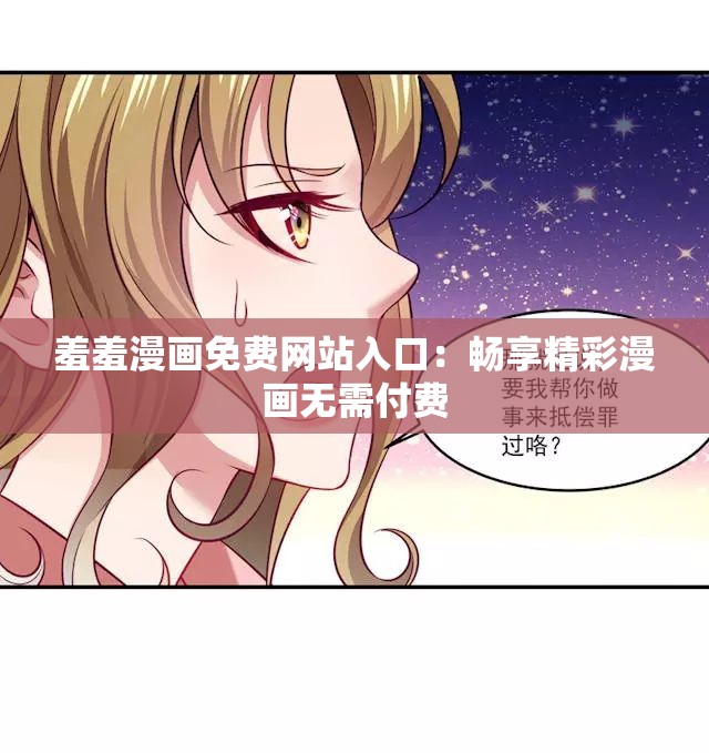 羞羞漫画免费网站入口：畅享精彩漫画无需付费