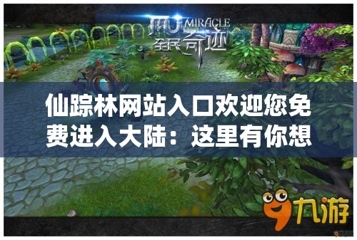 仙踪林网站入口欢迎您免费进入大陆：这里有你想不到的精彩世界