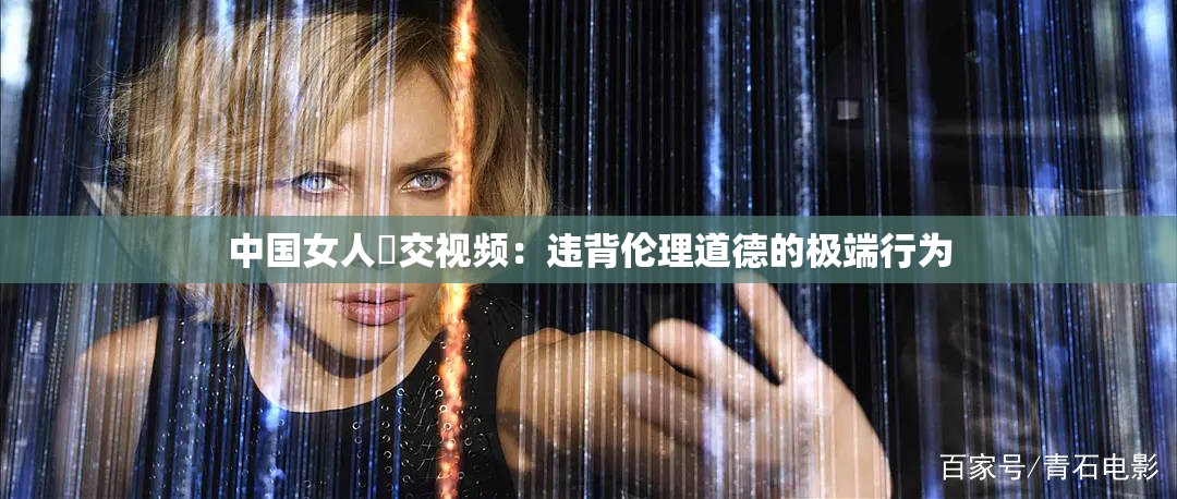 中国女人獸交视频：违背伦理道德的极端行为