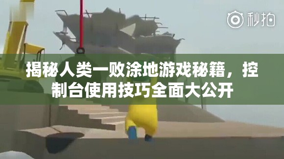 揭秘人类一败涂地游戏秘籍，控制台使用技巧全面大公开
