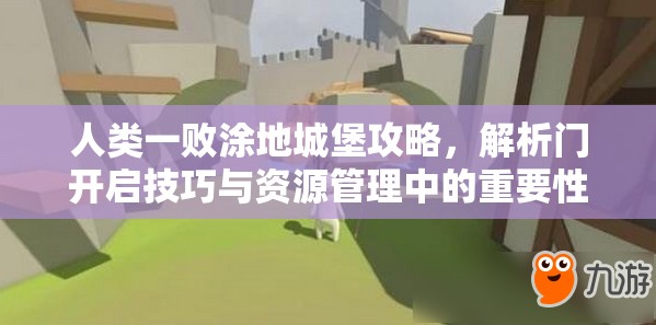 人类一败涂地城堡攻略，解析门开启技巧与资源管理中的重要性及实战策略