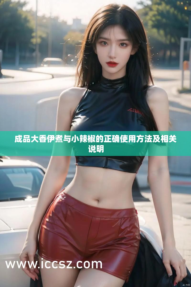 成品大香伊煮与小辣椒的正确使用方法及相关说明