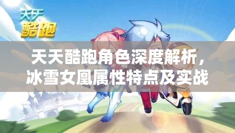 天天酷跑角色深度解析，冰雪女凰属性特点及实战应用策略