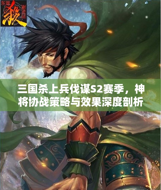 三国杀上兵伐谋S2赛季，神将协战策略与效果深度剖析解读