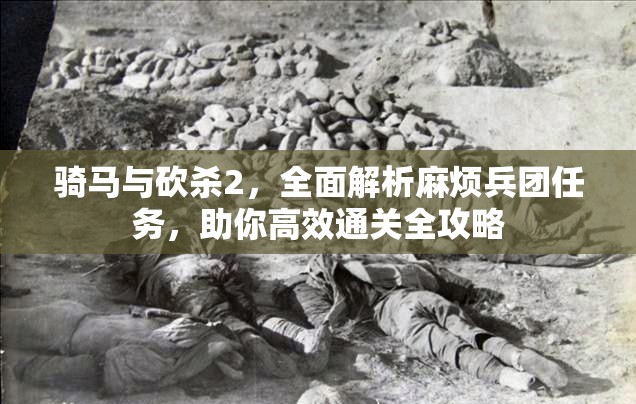 骑马与砍杀2，全面解析麻烦兵团任务，助你高效通关全攻略