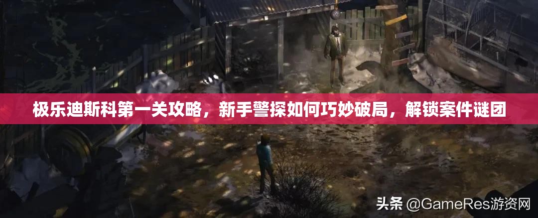 极乐迪斯科第一关攻略，新手警探如何巧妙破局，解锁案件谜团