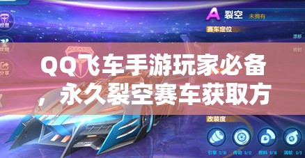 QQ飞车手游玩家必备，永久裂空赛车获取方法与全攻略详解
