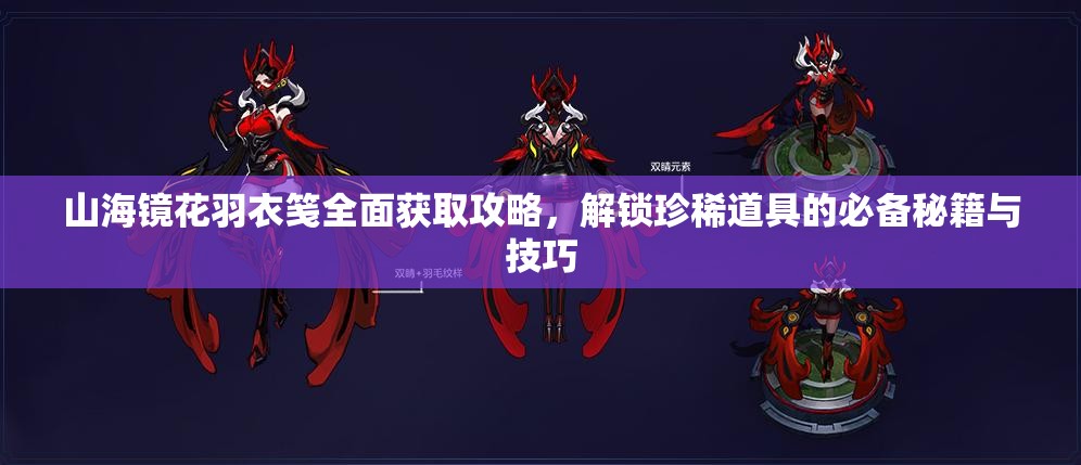 山海镜花羽衣笺全面获取攻略，解锁珍稀道具的必备秘籍与技巧