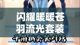 闪耀暖暖苍羽流光套装获取全攻略，任务、副本、活动多渠道解锁与合成技巧