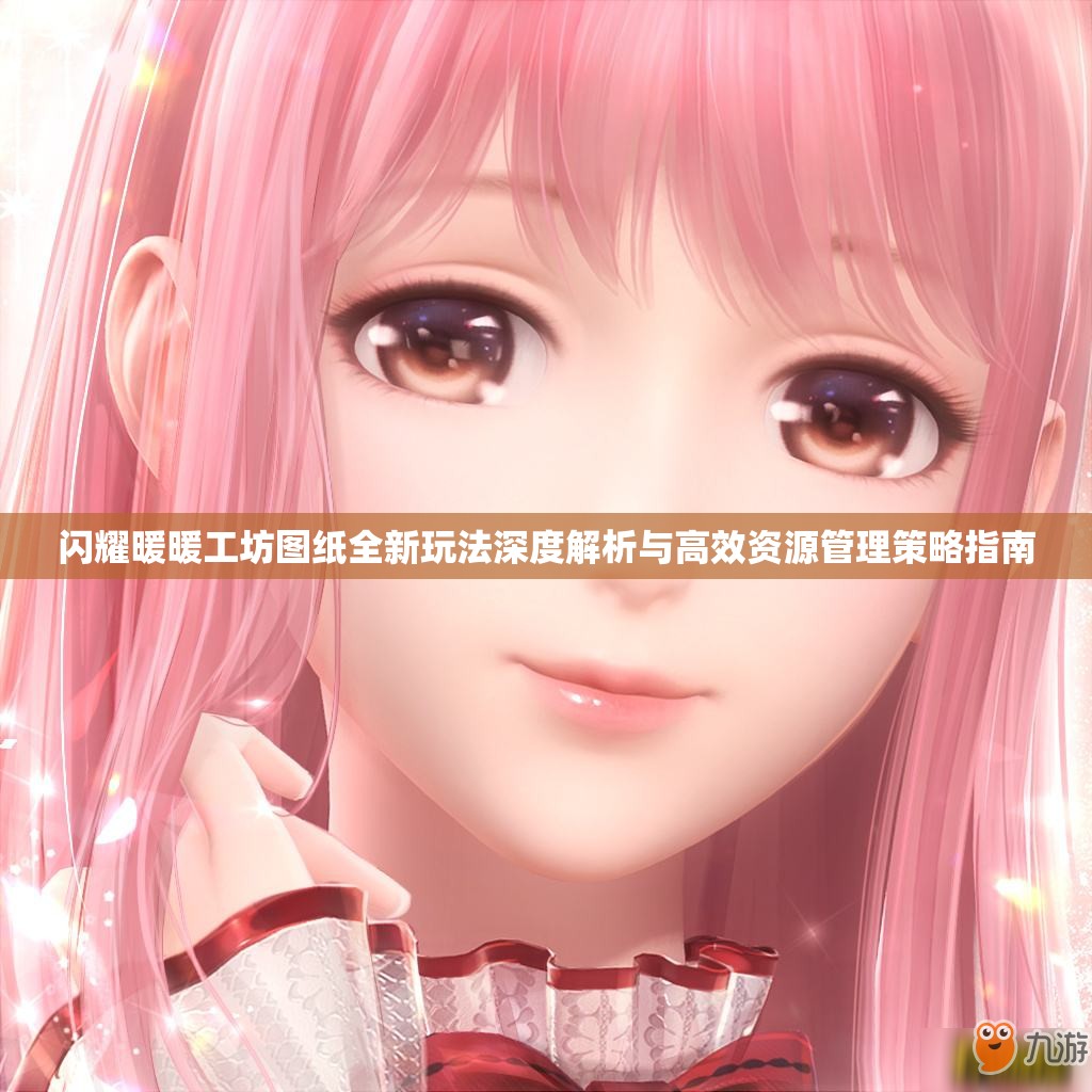 闪耀暖暖工坊图纸全新玩法深度解析与高效资源管理策略指南