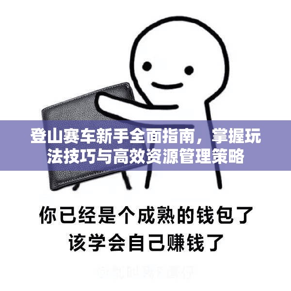 登山赛车新手全面指南，掌握玩法技巧与高效资源管理策略