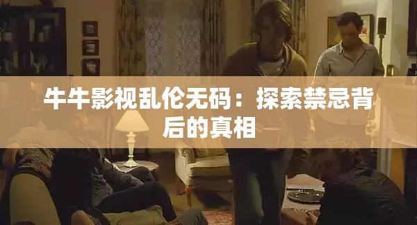 牛牛影视乱伦无码：探索禁忌背后的真相