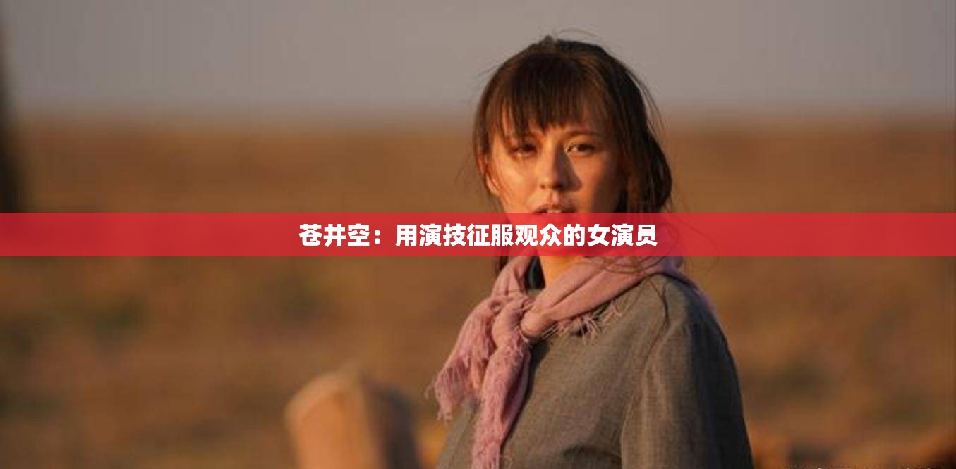 苍井空：用演技征服观众的女演员