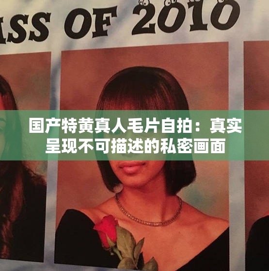 国产特黄真人毛片自拍：真实呈现不可描述的私密画面