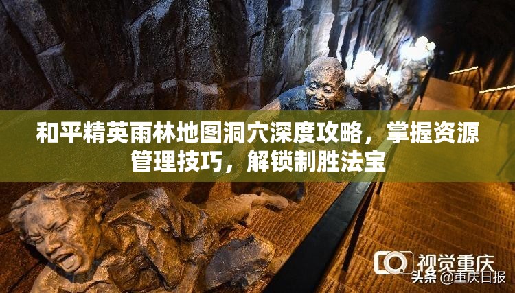 和平精英雨林地图洞穴深度攻略，掌握资源管理技巧，解锁制胜法宝