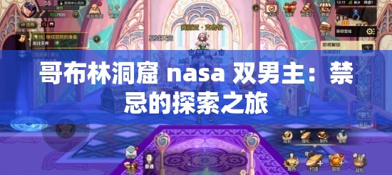哥布林洞窟 nasa 双男主：禁忌的探索之旅