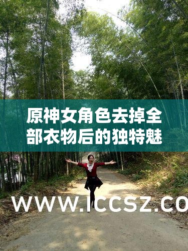 原神女角色去掉全部衣物后的独特魅力呈现