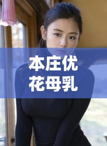 本庄优花母乳：日本女演员的代表作品之一