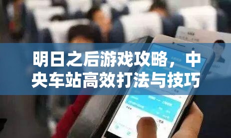 明日之后游戏攻略，中央车站高效打法与技巧全面深度解析