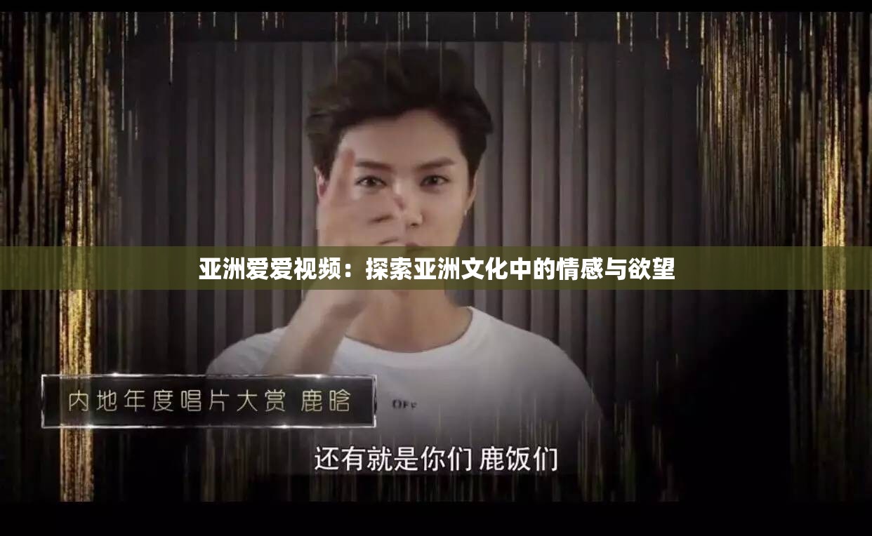 亚洲爱爱视频：探索亚洲文化中的情感与欲望