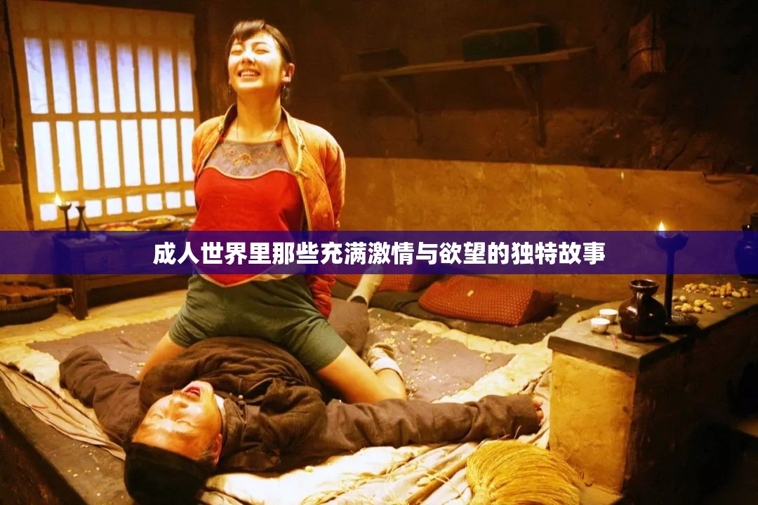 成人世界里那些充满激情与欲望的独特故事