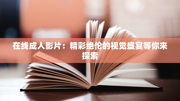 在线成人影片：精彩绝伦的视觉盛宴等你来探索