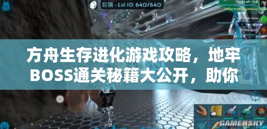 方舟生存进化游戏攻略，地牢BOSS通关秘籍大公开，助你轻松战胜强敌！