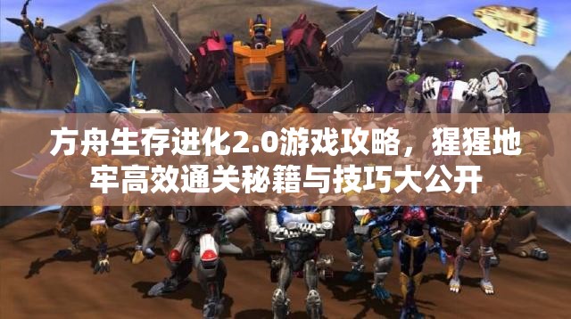 方舟生存进化2.0游戏攻略，猩猩地牢高效通关秘籍与技巧大公开