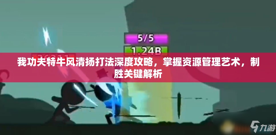 我功夫特牛风清扬打法深度攻略，掌握资源管理艺术，制胜关键解析