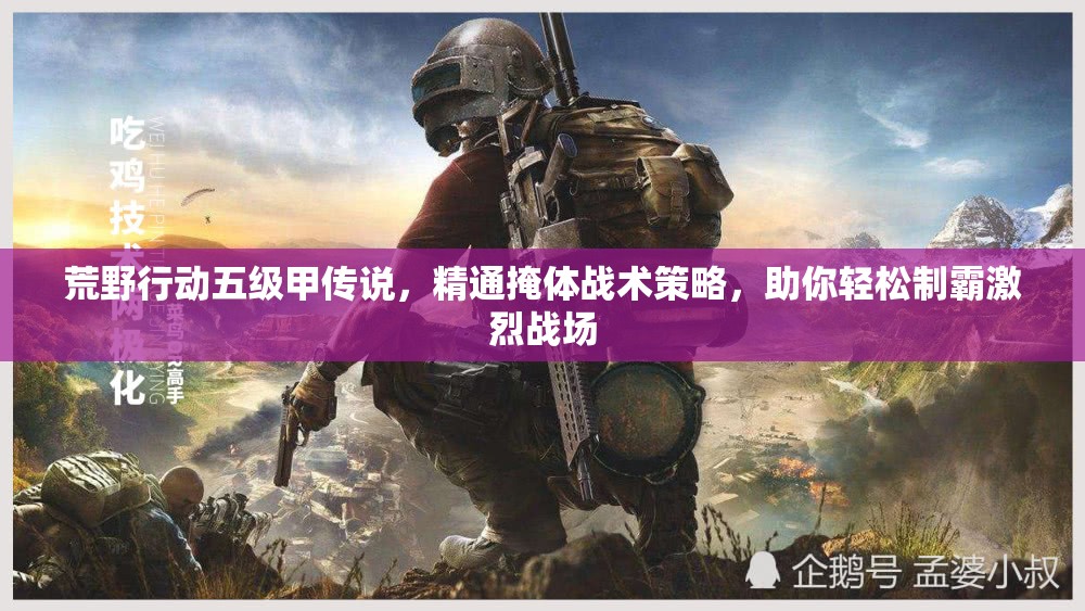 荒野行动五级甲传说，精通掩体战术策略，助你轻松制霸激烈战场