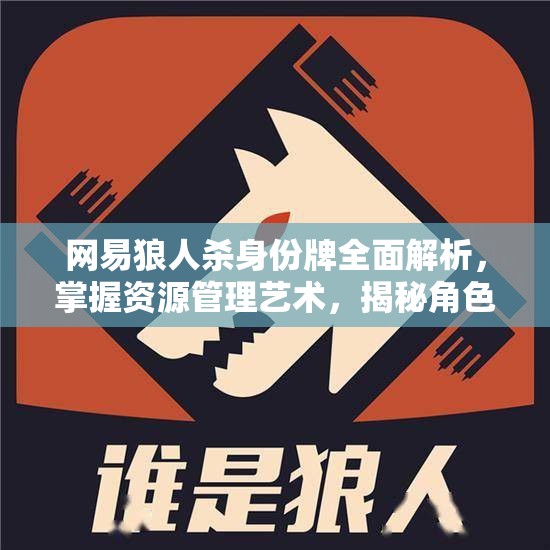 网易狼人杀身份牌全面解析，掌握资源管理艺术，揭秘角色策略