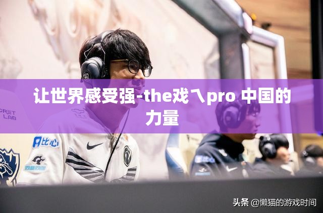 让世界感受强-the戏ㄟpro 中国的力量