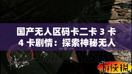 国产无人区码卡二卡 3 卡 4 卡剧情：探索神秘无人区的别样故事
